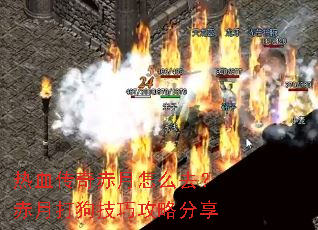 热血传奇赤月怎么去?赤月打狗技巧攻略分享 热血传奇赤月怎么去?赤月打狗技巧攻略分享