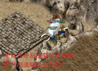 星际传奇私服竞技版攻略图片高清版怎么获取? 星际传奇私服竞技版攻略图片高清版怎么获取?