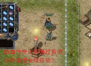 热血传奇如何通过数据分析实现长效运营? 热血传奇如何通过数据分析实现长效运营?