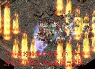 法师真的越来越没用了?传奇游戏法师职业深度解析与攻略 法师真的越来越没用了?传奇游戏法师职业深度解析与攻略