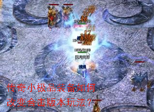 传奇小极品装备如何改变合击版本玩法? 传奇小极品装备如何改变合击版本玩法?