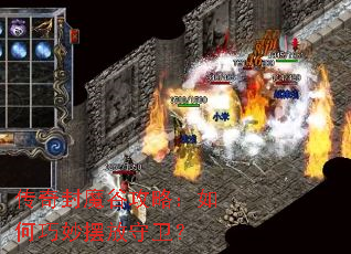 传奇封魔谷攻略:如何巧妙摆放守卫? 传奇封魔谷攻略:如何巧妙摆放守卫?