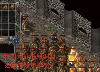 传奇私服骷髅洞怎么刷怪效率最高? 传奇私服骷髅洞怎么刷怪效率最高?