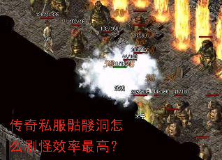 传奇私服骷髅洞怎么刷怪效率最高? 传奇私服骷髅洞怎么刷怪效率最高?