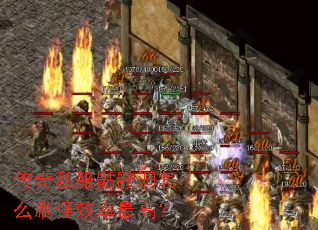 传奇私服骷髅洞怎么刷怪效率最高? 传奇私服骷髅洞怎么刷怪效率最高?