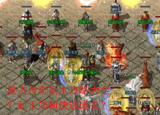 复古传奇副本攻略大全?新手如何快速通关? 复古传奇副本攻略大全?新手如何快速通关?