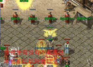 传奇里有没有不需要技术也能玩玩好的职业? 传奇里有没有不需要技术也能玩玩好的职业?