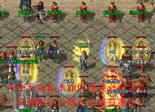 传奇私服副本如何通关必得装备?高爆率战力飙升攻略有哪些? 传奇私服副本如何通关必得装备?高爆率战力飙升攻略有哪些?