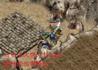 传奇冰火快刀怎么搭配技能伤害最高? 传奇冰火快刀怎么搭配技能伤害最高?