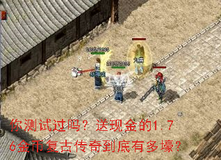 你测试过吗?送现金的1.76金币复古传奇到底有多壕? 你测试过吗?送现金的1.76金币复古传奇到底有多壕?
