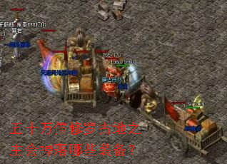 五十万倍修罗古地之主会掉落哪些装备? 五十万倍修罗古地之主会掉落哪些装备?