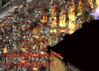 传奇私服组队优势大吗?如何高效组队? 传奇私服组队优势大吗?如何高效组队?