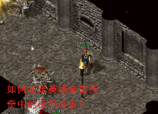 如何鉴定英雄合击传奇中的极品装备? 如何鉴定英雄合击传奇中的极品装备?