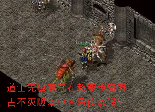 道士无极真气在超变传奇万古不灭版本中容易修炼吗? 道士无极真气在超变传奇万古不灭版本中容易修炼吗?