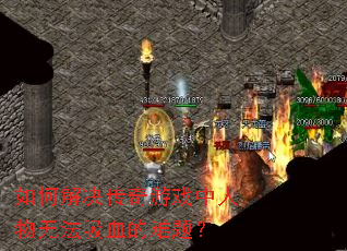 如何解决传奇游戏中人物无法吸血的难题? 如何解决传奇游戏中人物无法吸血的难题?