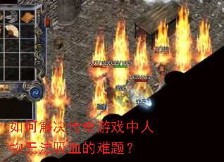 如何解决传奇游戏中人物无法吸血的难题? 如何解决传奇游戏中人物无法吸血的难题?