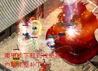 哪里能下载到传奇客户端完整补丁版? 哪里能下载到传奇客户端完整补丁版?