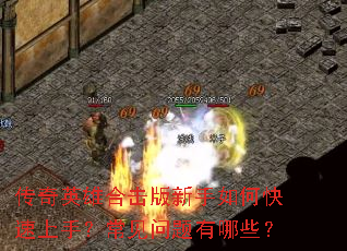 传奇英雄合击版新手如何快速上手?常见问题有哪些? 传奇英雄合击版新手如何快速上手?常见问题有哪些?