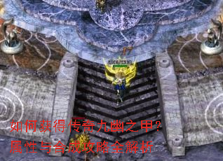 如何获得传奇九幽之甲?属性与合成攻略全解析 如何获得传奇九幽之甲?属性与合成攻略全解析