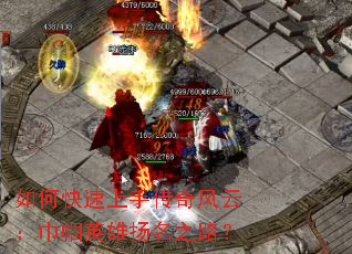 如何快速上手传奇风云:巾帼英雄扬名之路? 如何快速上手传奇风云:巾帼英雄扬名之路?