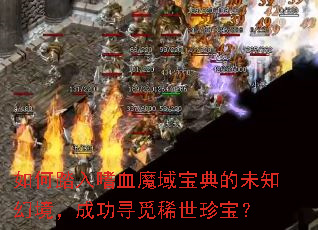 如何踏入嗜血魔域宝典的未知幻境,成功寻觅稀世珍宝? 如何踏入嗜血魔域宝典的未知幻境,成功寻觅稀世珍宝?