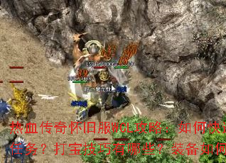 热血传奇怀旧服WCL攻略:如何快速完成新手任务?打宝技巧有哪些?装备如何高效获取? 热血传奇怀旧服WCL攻略:如何快速完成新手任务?打宝技巧有哪些?装备如何高效获取?