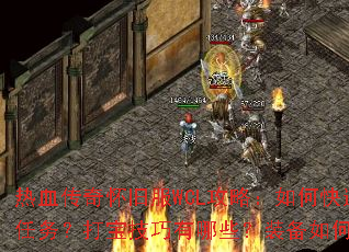 热血传奇怀旧服WCL攻略:如何快速完成新手任务?打宝技巧有哪些?装备如何高效获取? 热血传奇怀旧服WCL攻略:如何快速完成新手任务?打宝技巧有哪些?装备如何高效获取?