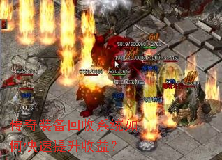 传奇装备回收系统如何快速提升收益? 传奇装备回收系统如何快速提升收益?