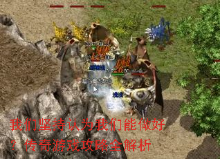 我们坚持认为我们能做好?传奇游戏攻略全解析 我们坚持认为我们能做好?传奇游戏攻略全解析