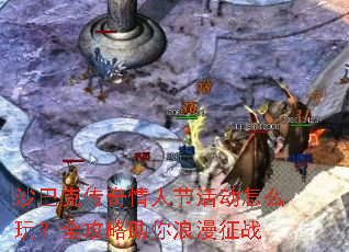 沙巴克传奇情人节活动怎么玩?全攻略助你浪漫征战 沙巴克传奇情人节活动怎么玩?全攻略助你浪漫征战