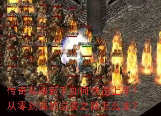 传奇私服新手如何快速上手?从零到强的逆袭之路怎么走? 传奇私服新手如何快速上手?从零到强的逆袭之路怎么走?