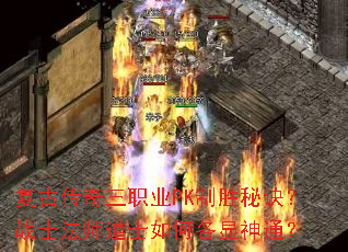 复古传奇三职业PK制胜秘诀?战士法师道士如何各显神通? 复古传奇三职业PK制胜秘诀?战士法师道士如何各显神通?