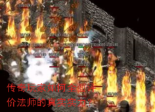 传奇玩家如何全面评价法师的真实实力? 传奇玩家如何全面评价法师的真实实力?