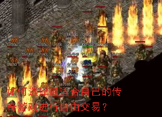 如何选择最适合自己的传奇游戏进行自由交易? 如何选择最适合自己的传奇游戏进行自由交易?