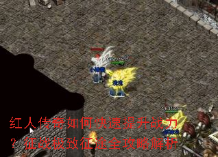 红人传奇如何快速提升战力?征战极致征途全攻略解析 红人传奇如何快速提升战力?征战极致征途全攻略解析