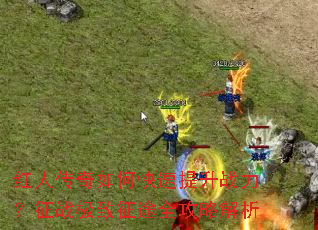 红人传奇如何快速提升战力?征战极致征途全攻略解析 红人传奇如何快速提升战力?征战极致征途全攻略解析