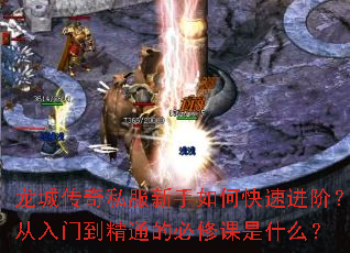 龙城传奇私服新手如何快速进阶?从入门到精通的必修课是什么? 龙城传奇私服新手如何快速进阶?从入门到精通的必修课是什么?