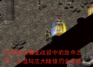 如何锻造屠龙战役中的致命之刃?永恒玛法大陆锋刃全攻略 如何锻造屠龙战役中的致命之刃?永恒玛法大陆锋刃全攻略