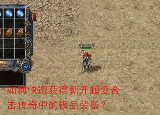 如何快速获得新开超变合击传奇中的极品装备? 如何快速获得新开超变合击传奇中的极品装备?