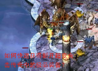 如何快速获得新开超变合击传奇中的极品装备? 如何快速获得新开超变合击传奇中的极品装备?