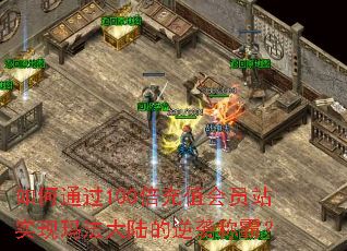 如何通过100倍充值会员站实现玛法大陆的逆袭称霸? 如何通过100倍充值会员站实现玛法大陆的逆袭称霸?