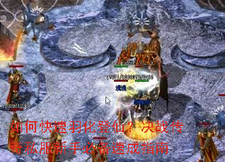 如何快速羽化登仙?决战传奇私服新手必备速成指南 如何快速羽化登仙?决战传奇私服新手必备速成指南