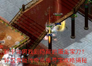 新手如何找到隐藏的屠龙宝刀?钟汉良版传奇私服寻宝攻略揭秘 新手如何找到隐藏的屠龙宝刀?钟汉良版传奇私服寻宝攻略揭秘