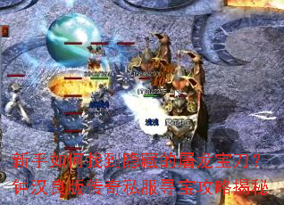 新手如何找到隐藏的屠龙宝刀?钟汉良版传奇私服寻宝攻略揭秘 新手如何找到隐藏的屠龙宝刀?钟汉良版传奇私服寻宝攻略揭秘