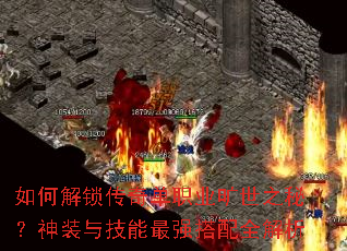 如何解锁传奇单职业旷世之秘?神装与技能最强搭配全解析 如何解锁传奇单职业旷世之秘?神装与技能最强搭配全解析