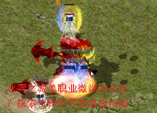 冰雪之城单职业微端怎么玩?探索传奇世界的终极指南 冰雪之城单职业微端怎么玩?探索传奇世界的终极指南