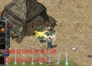如何获取传奇风云再起中的极品神器? 如何获取传奇风云再起中的极品神器?