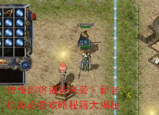 传奇即将强势来袭?新老玩家必看攻略秘籍大揭秘 传奇即将强势来袭?新老玩家必看攻略秘籍大揭秘