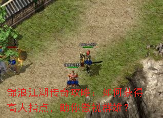锦浪江湖传奇攻略:如何获得高人指点,助你傲视群雄? 锦浪江湖传奇攻略:如何获得高人指点,助你傲视群雄?