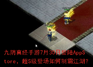 九阴真经手游7月30日登陆AppStore,超S级登场如何制霸江湖? 九阴真经手游7月30日登陆AppStore,超S级登场如何制霸江湖?